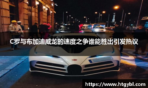 C罗与布加迪威龙的速度之争谁能胜出引发热议