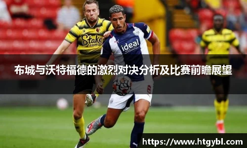 布城与沃特福德的激烈对决分析及比赛前瞻展望