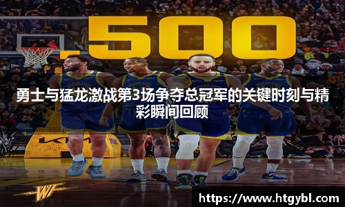 勇士与猛龙激战第3场争夺总冠军的关键时刻与精彩瞬间回顾
